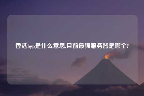 香港bgp是什么意思,目前最强服务器是哪个?