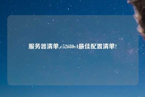 服务器清单,e52680v4最佳配置清单?