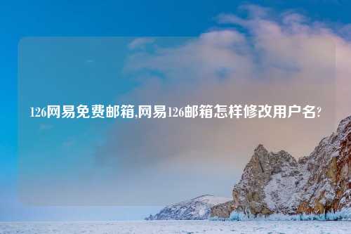 126网易免费邮箱,网易126邮箱怎样修改用户名?