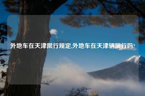 外地车在天津限行规定,外地车在天津辆限行吗?