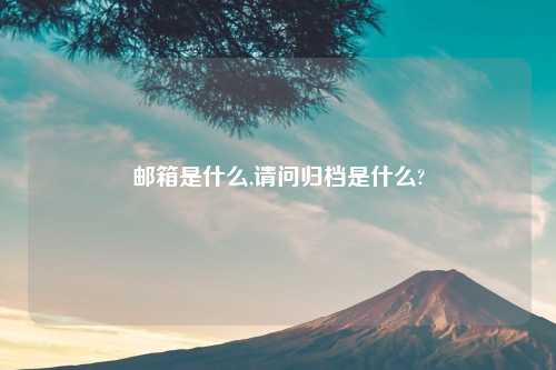 邮箱是什么,请问归档是什么?