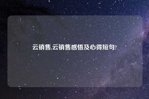 云销售,云销售感悟及心得短句?