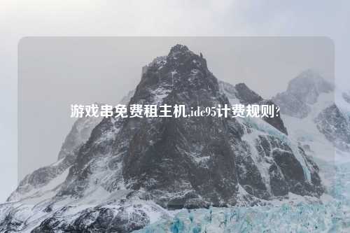 游戏串免费租主机,idc95计费规则?