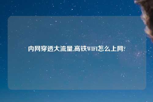 内网穿透大流量,高铁WIFI怎么上网?