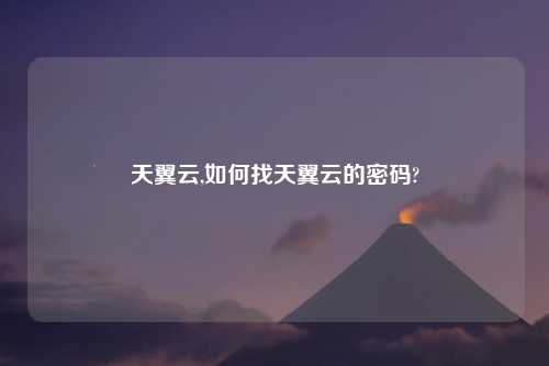 天翼云,如何找天翼云的密码?