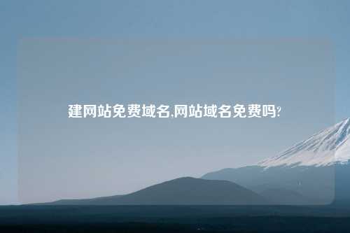 建网站免费域名,网站域名免费吗?