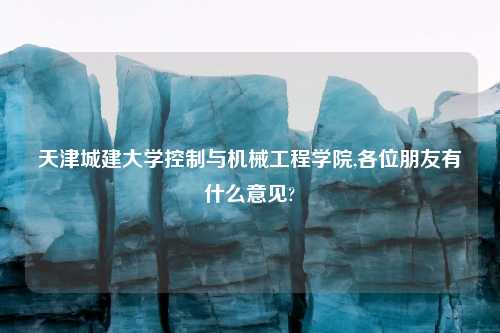 天津城建大学控制与机械工程学院,各位朋友有什么意见?