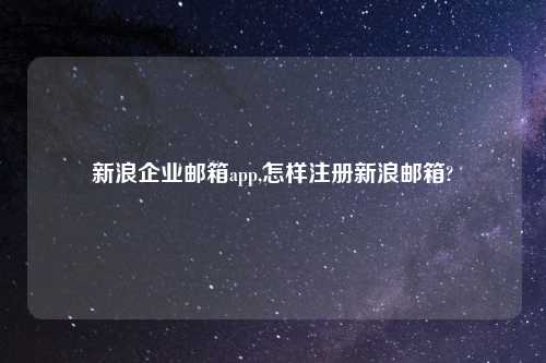 新浪企业邮箱app,怎样注册新浪邮箱?