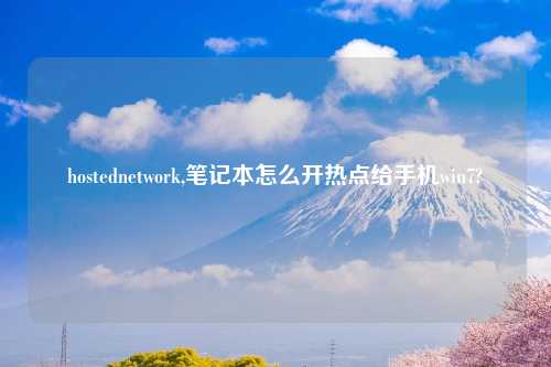 hostednetwork,笔记本怎么开热点给手机win7?