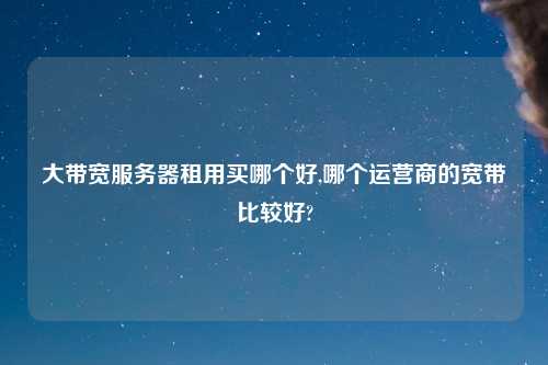 大带宽服务器租用买哪个好,哪个运营商的宽带比较好?