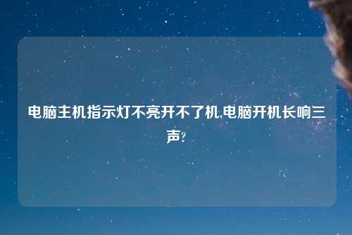 电脑主机指示灯不亮开不了机,电脑开机长响三声?
