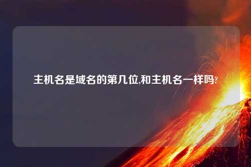 主机名是域名的第几位,和主机名一样吗?