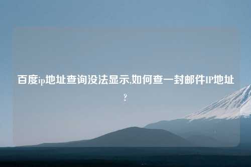 百度ip地址查询没法显示,如何查一封邮件IP地址?