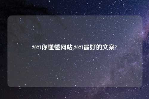 2021你懂懂网站,2021最好的文案?