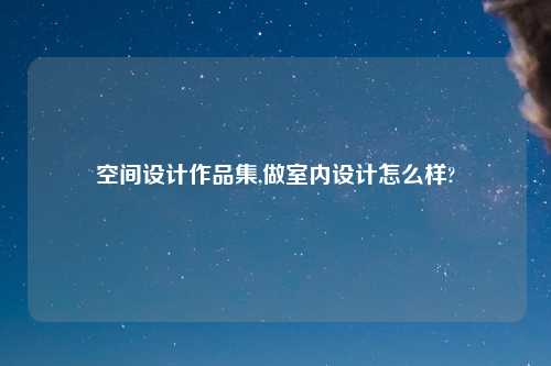 空间设计作品集,做室内设计怎么样?