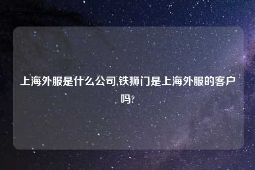 上海外服是什么公司,铁狮门是上海外服的客户吗?