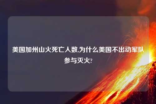美国加州山火死亡人数,为什么美国不出动军队参与灭火?