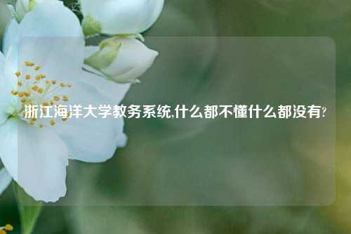 浙江海洋大学教务系统,什么都不懂什么都没有?