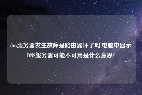 dns服务器发生故障是路由器坏了吗,电脑中显示DNS服务器可能不可用是什么意思?