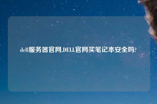 dell服务器官网,DELL官网买笔记本安全吗?