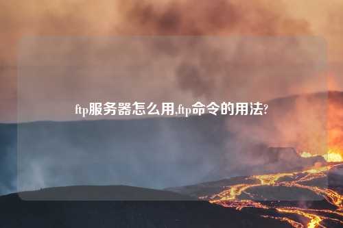ftp服务器怎么用,ftp命令的用法?
