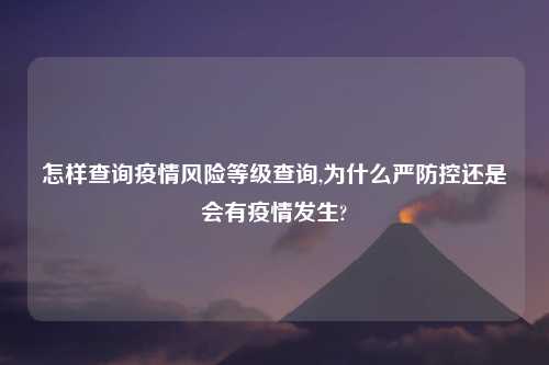 怎样查询疫情风险等级查询,为什么严防控还是会有疫情发生?