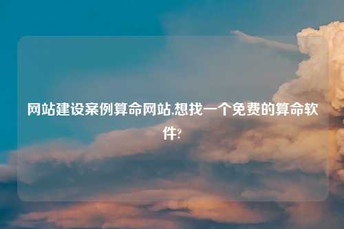 网站建设案例算命网站,想找一个免费的算命软件?