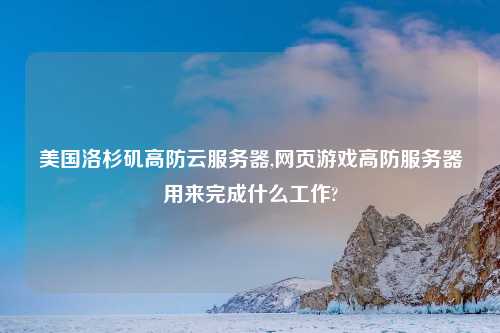 美国洛杉矶高防云服务器,网页游戏高防服务器用来完成什么工作?