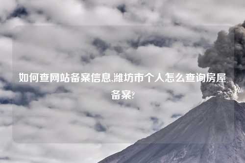 如何查网站备案信息,潍坊市个人怎么查询房屋备案?