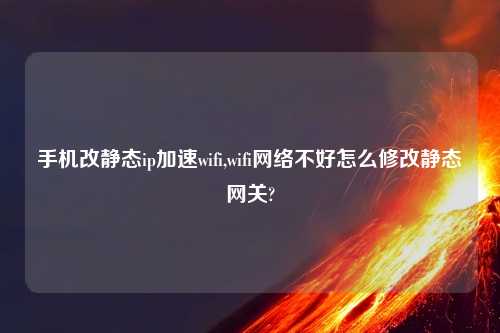 手机改静态ip加速wifi,wifi网络不好怎么修改静态网关?