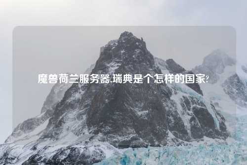 魔兽荷兰服务器,瑞典是个怎样的国家?