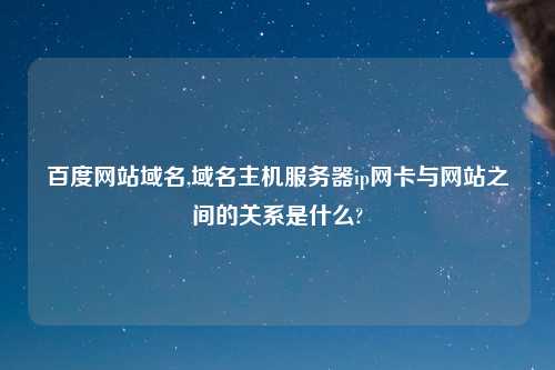 百度网站域名,域名主机服务器ip网卡与网站之间的关系是什么?
