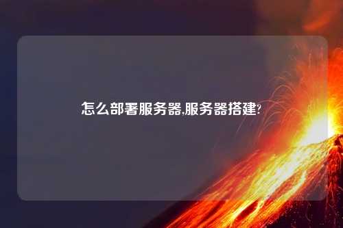 怎么部署服务器,服务器搭建?