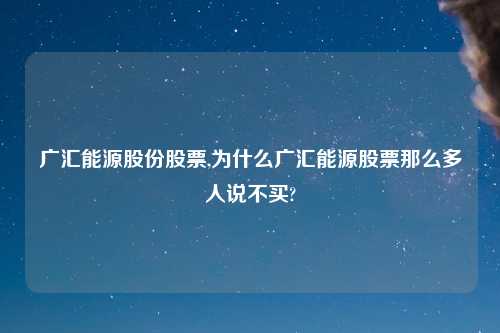 广汇能源股份股票,为什么广汇能源股票那么多人说不买?