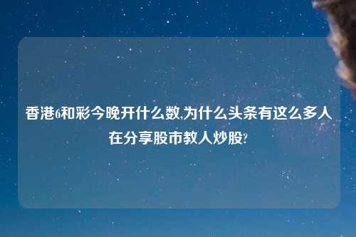 香港6和彩今晚开什么数,为什么头条有这么多人在分享股市教人炒股?