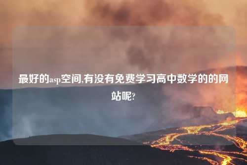 最好的asp空间,有没有免费学习高中数学的的网站呢?