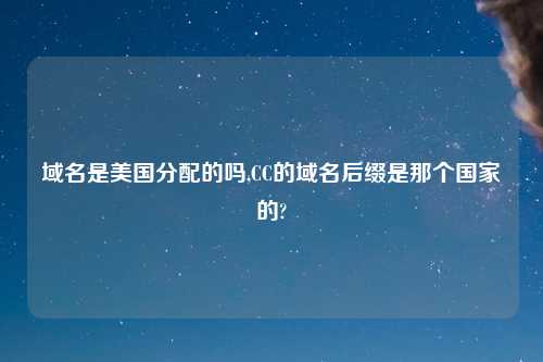 域名是美国分配的吗,CC的域名后缀是那个国家的?