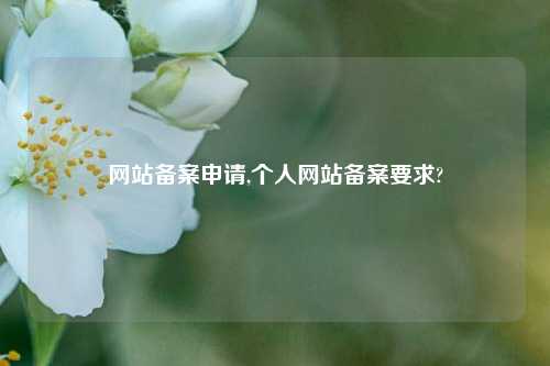 网站备案申请,个人网站备案要求?