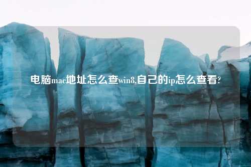 电脑mac地址怎么查win8,自己的ip怎么查看?