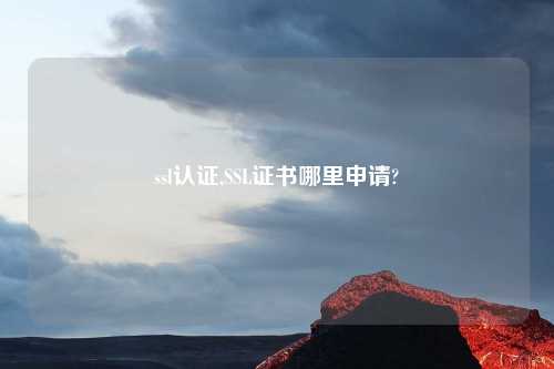ssl认证,SSL证书哪里申请?