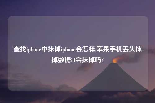 查找iphone中抹掉iphone会怎样,苹果手机丢失抹掉数据id会抹掉吗?
