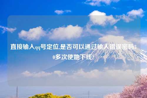 直接输入qq号定位,是否可以通过输入错误密码30多次使她下线?