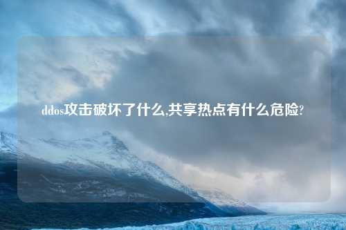 ddos攻击破坏了什么,共享热点有什么危险?