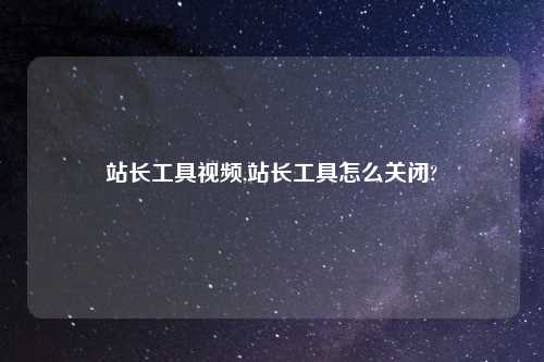 站长工具视频,站长工具怎么关闭?