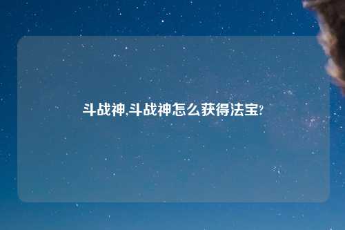 斗战神,斗战神怎么获得法宝?