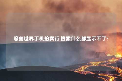 魔兽世界手机拍卖行,搜索什么都显示不了?