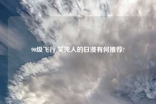 90级飞行,笑死人的日漫有何推荐?