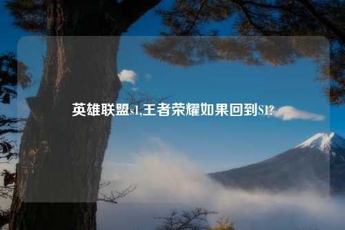 英雄联盟s1,王者荣耀如果回到S1?