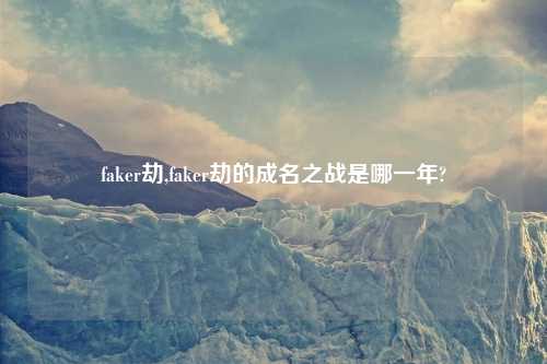 faker劫,faker劫的成名之战是哪一年?