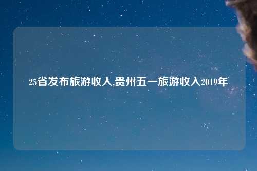 25省发布旅游收入,贵州五一旅游收入2019年